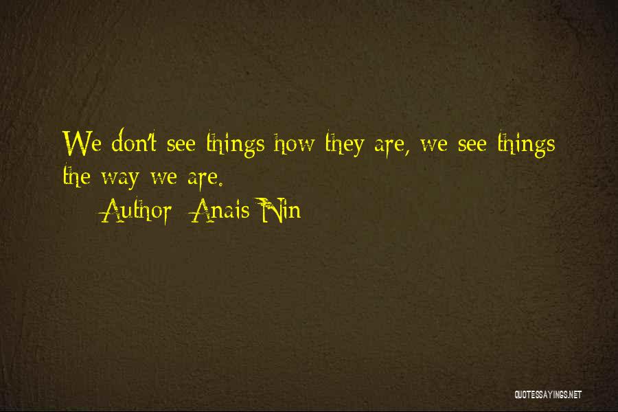 Anais Nin Quotes: We Don't See Things How They Are, We See Things The Way We Are.