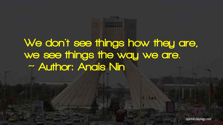 Anais Nin Quotes: We Don't See Things How They Are, We See Things The Way We Are.