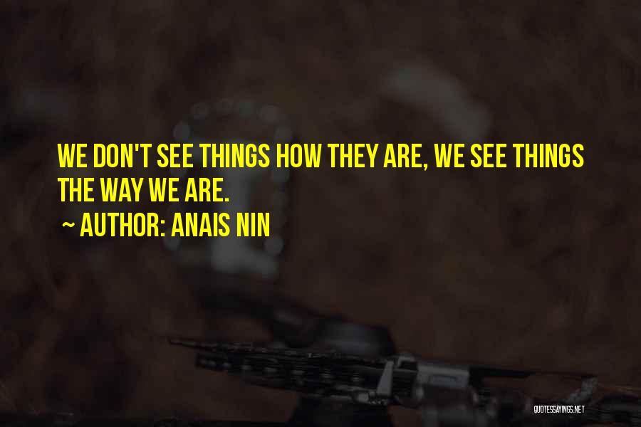 Anais Nin Quotes: We Don't See Things How They Are, We See Things The Way We Are.