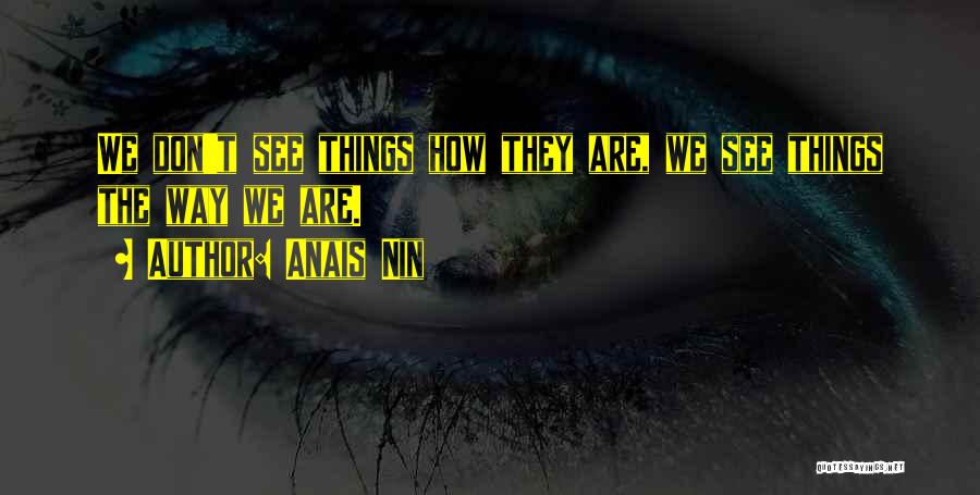 Anais Nin Quotes: We Don't See Things How They Are, We See Things The Way We Are.