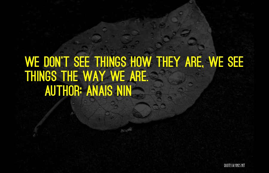 Anais Nin Quotes: We Don't See Things How They Are, We See Things The Way We Are.