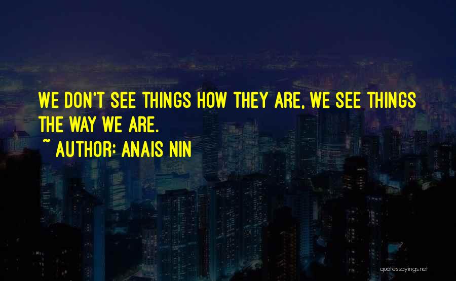 Anais Nin Quotes: We Don't See Things How They Are, We See Things The Way We Are.