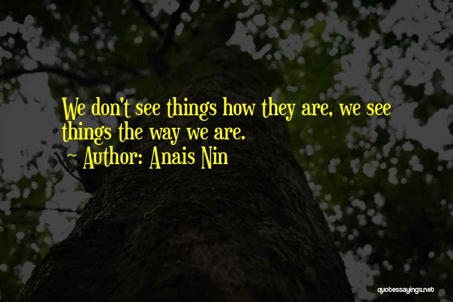 Anais Nin Quotes: We Don't See Things How They Are, We See Things The Way We Are.