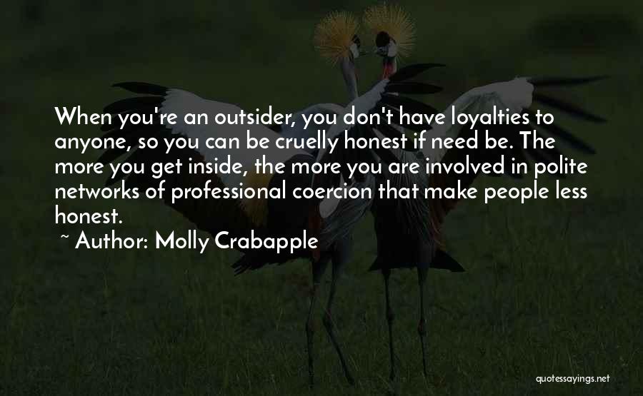 Molly Crabapple Quotes: When You're An Outsider, You Don't Have Loyalties To Anyone, So You Can Be Cruelly Honest If Need Be. The