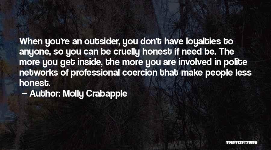 Molly Crabapple Quotes: When You're An Outsider, You Don't Have Loyalties To Anyone, So You Can Be Cruelly Honest If Need Be. The