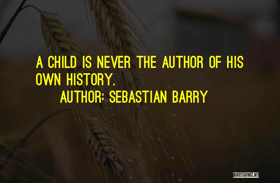Sebastian Barry Quotes: A Child Is Never The Author Of His Own History.