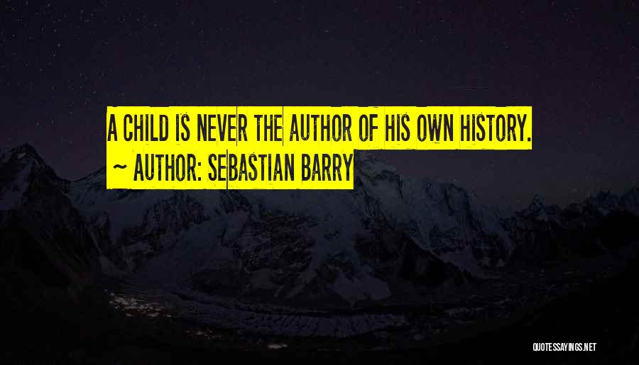 Sebastian Barry Quotes: A Child Is Never The Author Of His Own History.