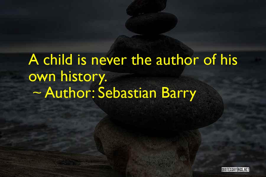 Sebastian Barry Quotes: A Child Is Never The Author Of His Own History.