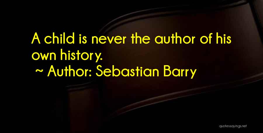 Sebastian Barry Quotes: A Child Is Never The Author Of His Own History.
