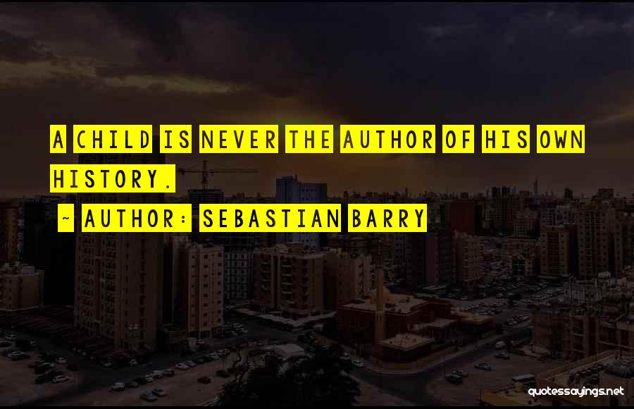 Sebastian Barry Quotes: A Child Is Never The Author Of His Own History.