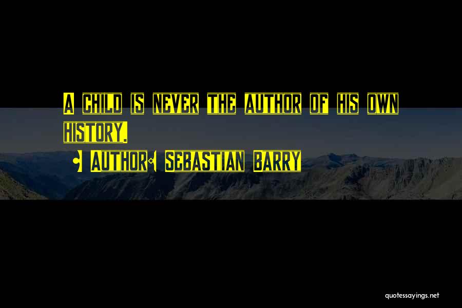Sebastian Barry Quotes: A Child Is Never The Author Of His Own History.