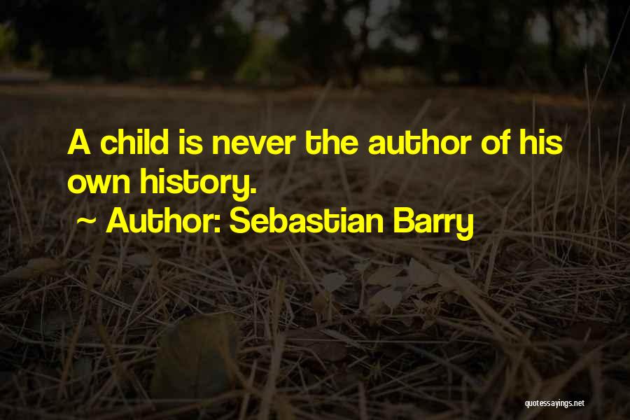 Sebastian Barry Quotes: A Child Is Never The Author Of His Own History.