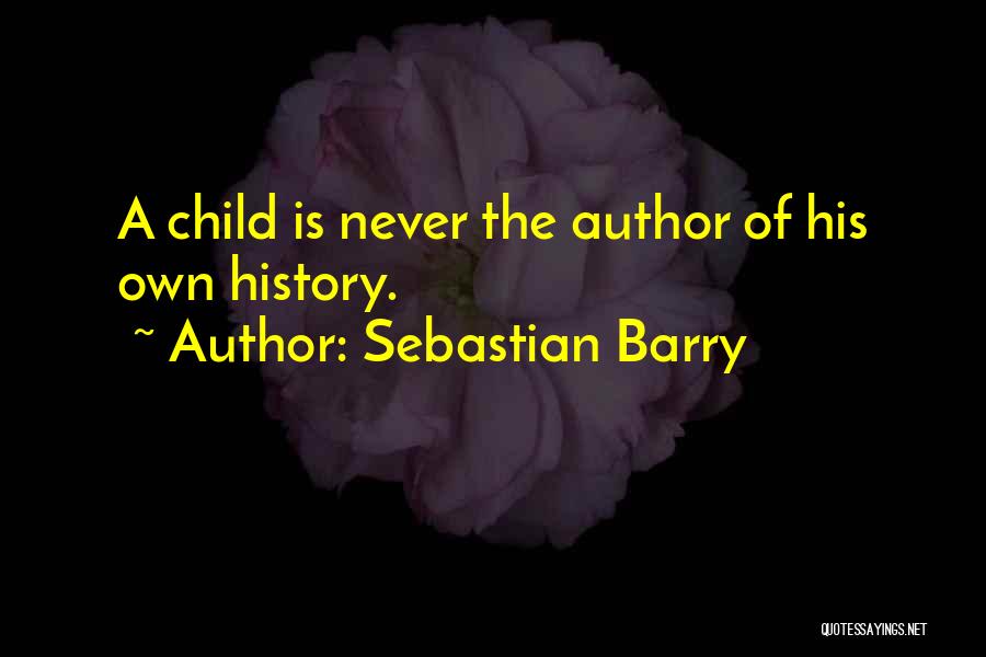 Sebastian Barry Quotes: A Child Is Never The Author Of His Own History.