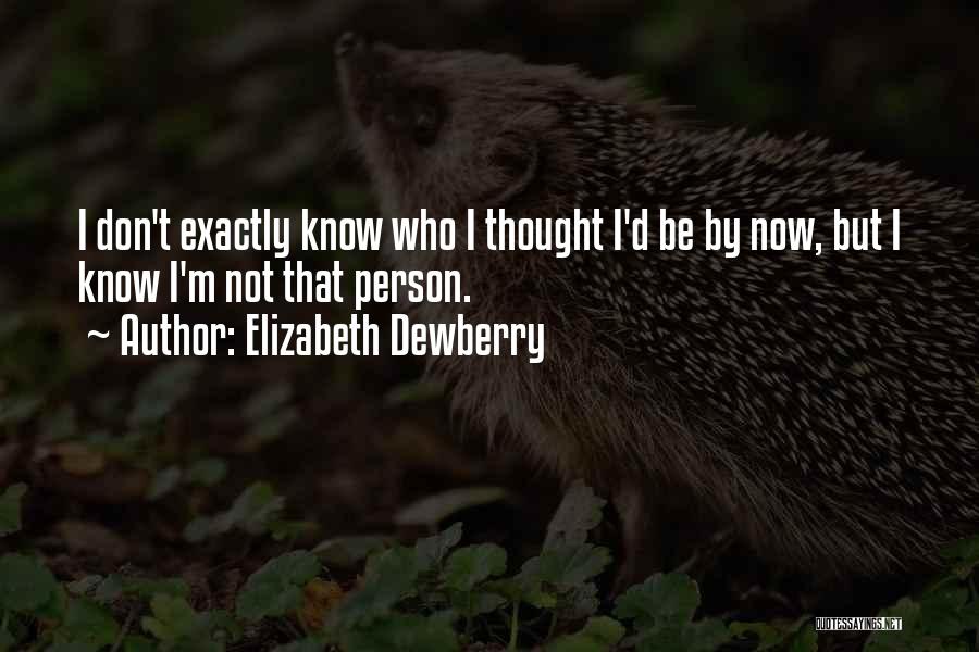 Elizabeth Dewberry Quotes: I Don't Exactly Know Who I Thought I'd Be By Now, But I Know I'm Not That Person.