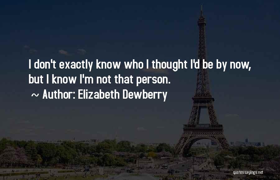 Elizabeth Dewberry Quotes: I Don't Exactly Know Who I Thought I'd Be By Now, But I Know I'm Not That Person.