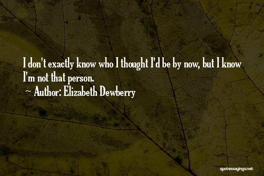 Elizabeth Dewberry Quotes: I Don't Exactly Know Who I Thought I'd Be By Now, But I Know I'm Not That Person.