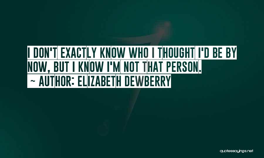 Elizabeth Dewberry Quotes: I Don't Exactly Know Who I Thought I'd Be By Now, But I Know I'm Not That Person.