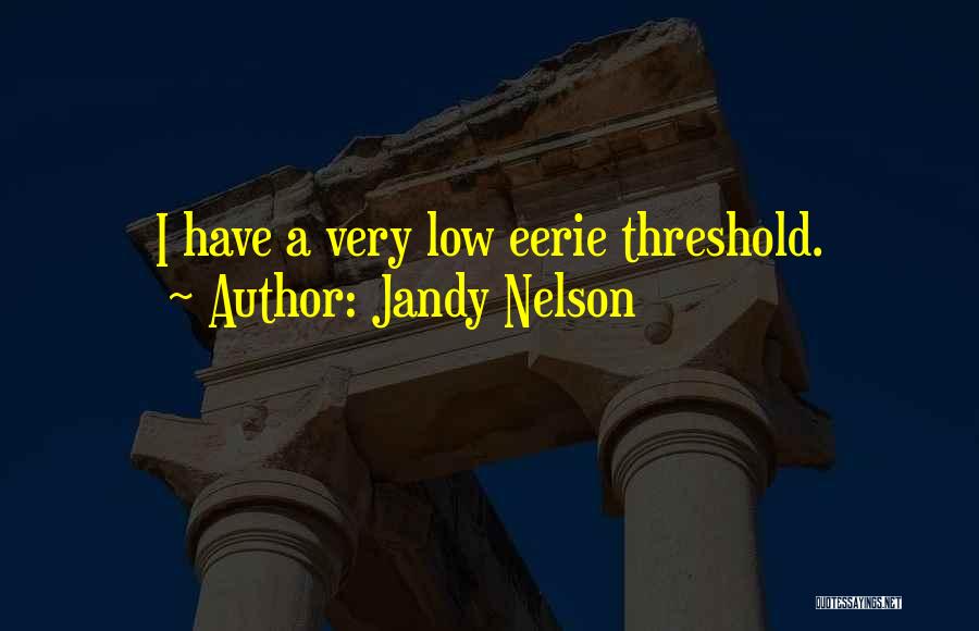 Jandy Nelson Quotes: I Have A Very Low Eerie Threshold.