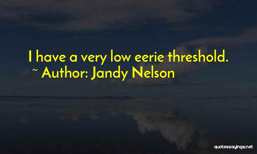 Jandy Nelson Quotes: I Have A Very Low Eerie Threshold.