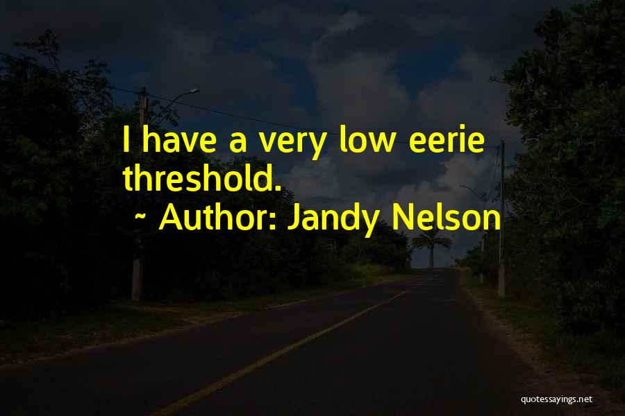 Jandy Nelson Quotes: I Have A Very Low Eerie Threshold.