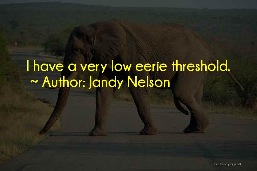 Jandy Nelson Quotes: I Have A Very Low Eerie Threshold.