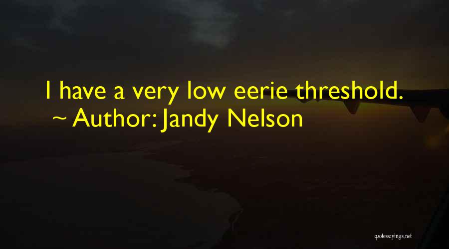 Jandy Nelson Quotes: I Have A Very Low Eerie Threshold.