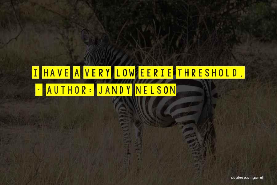 Jandy Nelson Quotes: I Have A Very Low Eerie Threshold.