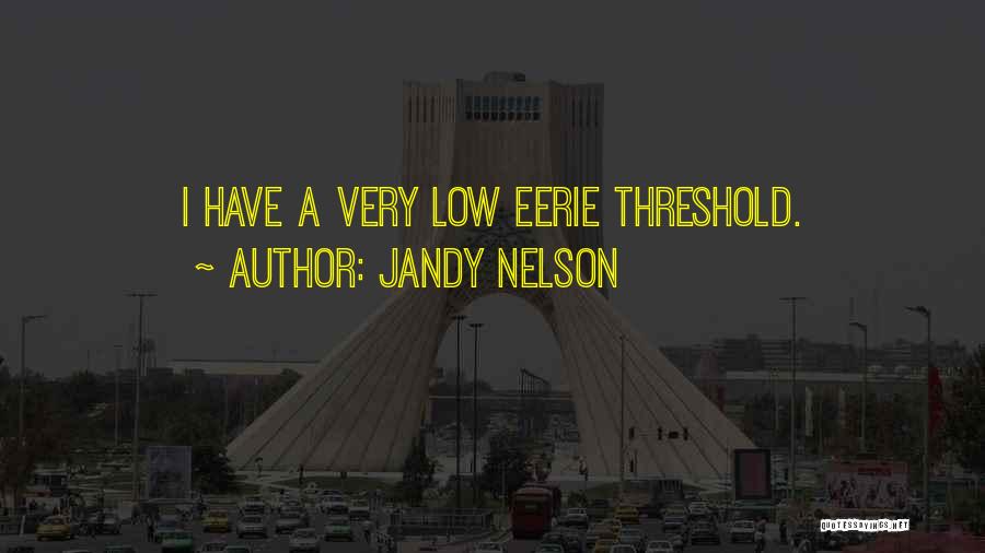 Jandy Nelson Quotes: I Have A Very Low Eerie Threshold.