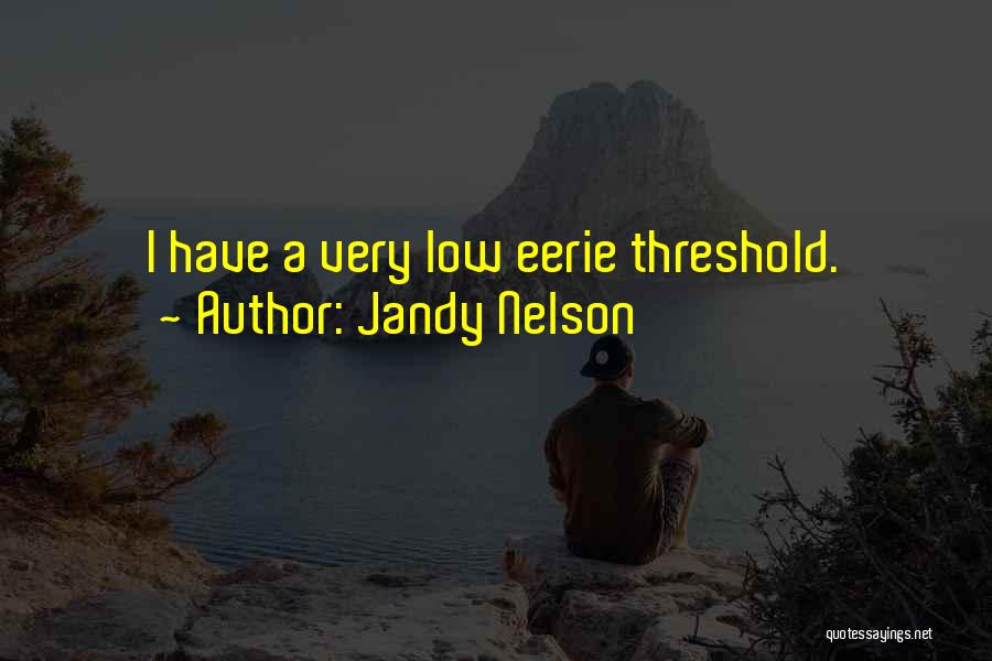 Jandy Nelson Quotes: I Have A Very Low Eerie Threshold.