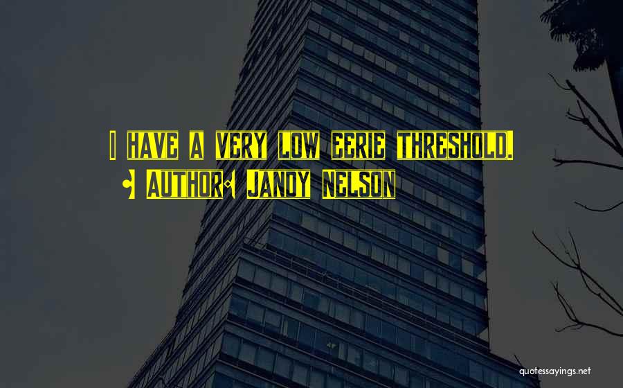 Jandy Nelson Quotes: I Have A Very Low Eerie Threshold.