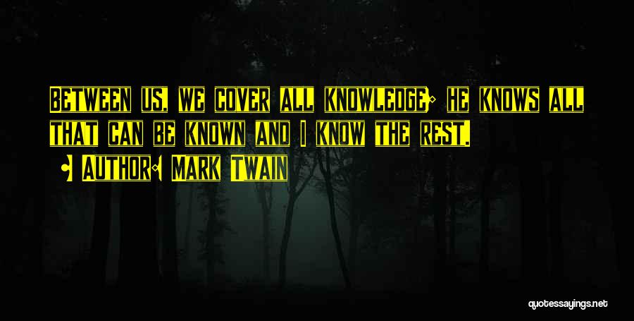 Mark Twain Quotes: Between Us, We Cover All Knowledge; He Knows All That Can Be Known And I Know The Rest.