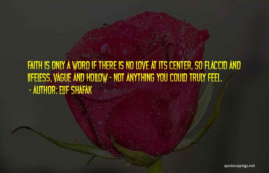 Elif Shafak Quotes: Faith Is Only A Word If There Is No Love At Its Center, So Flaccid And Lifeless, Vague And Hollow