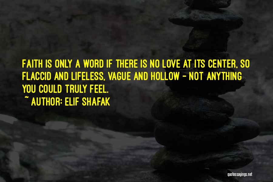 Elif Shafak Quotes: Faith Is Only A Word If There Is No Love At Its Center, So Flaccid And Lifeless, Vague And Hollow