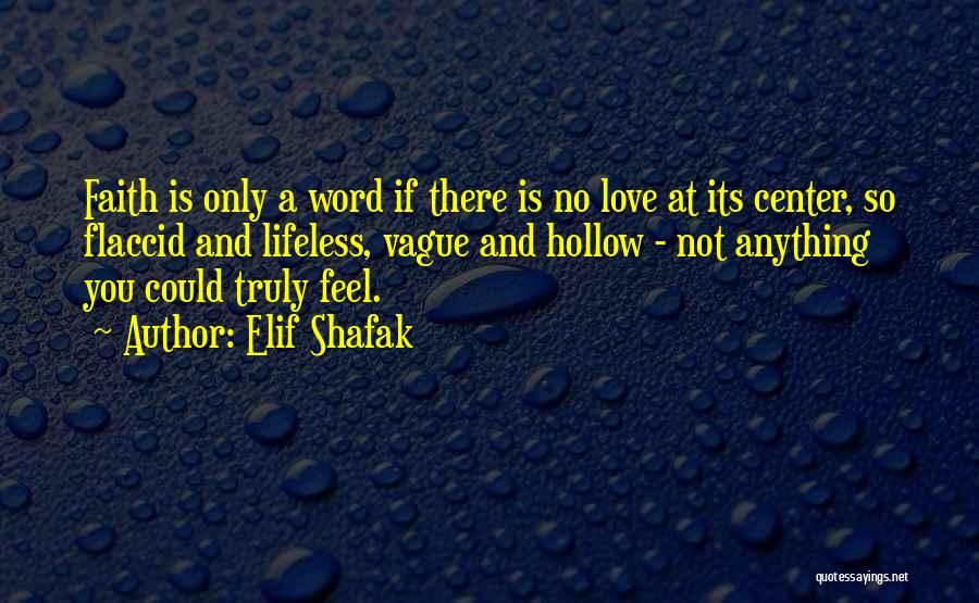 Elif Shafak Quotes: Faith Is Only A Word If There Is No Love At Its Center, So Flaccid And Lifeless, Vague And Hollow