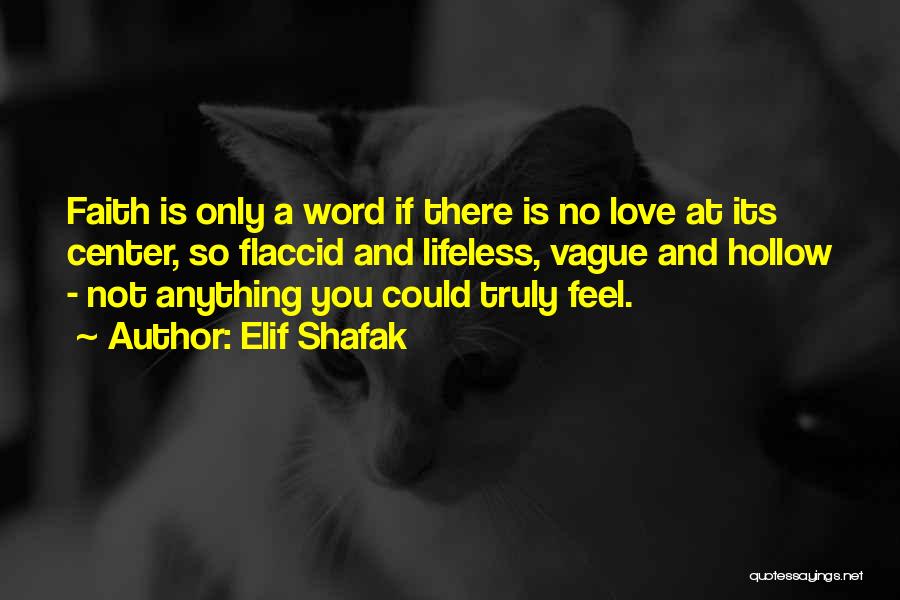 Elif Shafak Quotes: Faith Is Only A Word If There Is No Love At Its Center, So Flaccid And Lifeless, Vague And Hollow