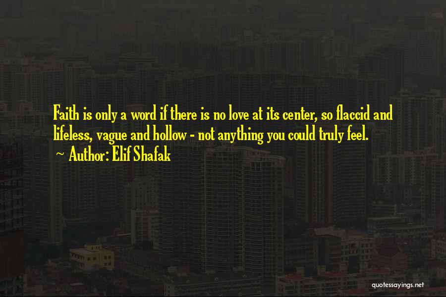 Elif Shafak Quotes: Faith Is Only A Word If There Is No Love At Its Center, So Flaccid And Lifeless, Vague And Hollow