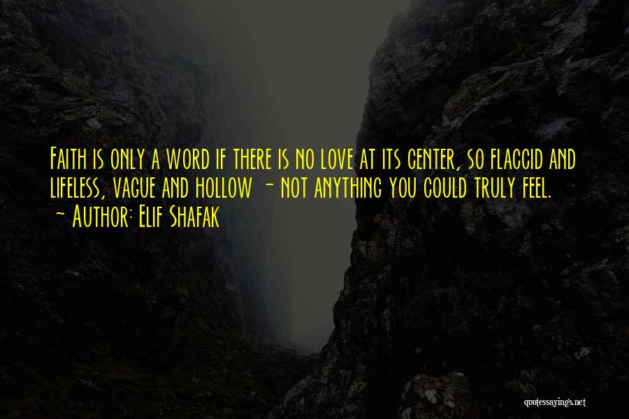 Elif Shafak Quotes: Faith Is Only A Word If There Is No Love At Its Center, So Flaccid And Lifeless, Vague And Hollow