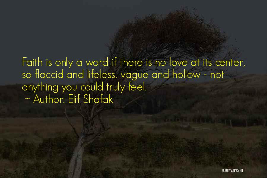 Elif Shafak Quotes: Faith Is Only A Word If There Is No Love At Its Center, So Flaccid And Lifeless, Vague And Hollow