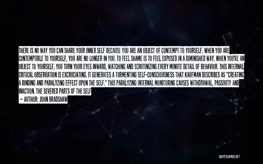 John Bradshaw Quotes: There Is No Way You Can Share Your Inner Self Because You Are An Object Of Contempt To Yourself. When