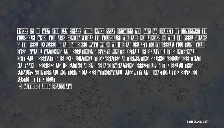 John Bradshaw Quotes: There Is No Way You Can Share Your Inner Self Because You Are An Object Of Contempt To Yourself. When