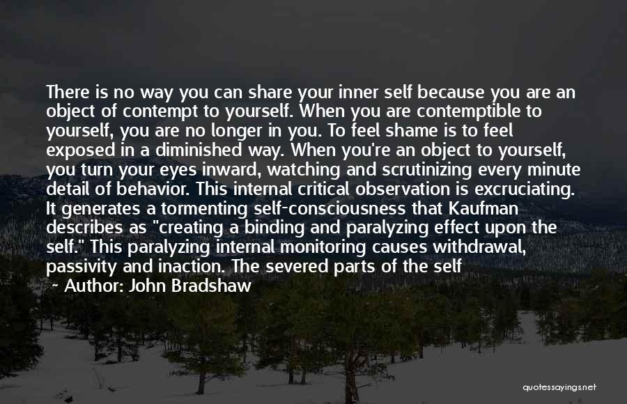 John Bradshaw Quotes: There Is No Way You Can Share Your Inner Self Because You Are An Object Of Contempt To Yourself. When