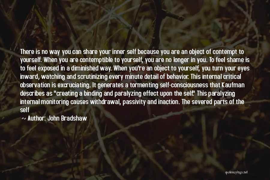 John Bradshaw Quotes: There Is No Way You Can Share Your Inner Self Because You Are An Object Of Contempt To Yourself. When