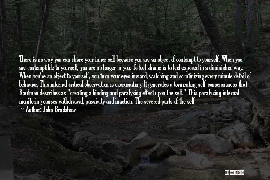 John Bradshaw Quotes: There Is No Way You Can Share Your Inner Self Because You Are An Object Of Contempt To Yourself. When