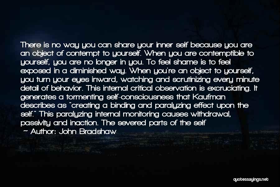 John Bradshaw Quotes: There Is No Way You Can Share Your Inner Self Because You Are An Object Of Contempt To Yourself. When