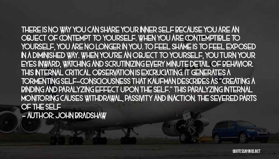 John Bradshaw Quotes: There Is No Way You Can Share Your Inner Self Because You Are An Object Of Contempt To Yourself. When