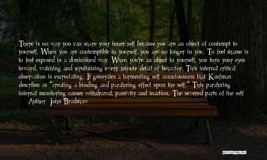 John Bradshaw Quotes: There Is No Way You Can Share Your Inner Self Because You Are An Object Of Contempt To Yourself. When