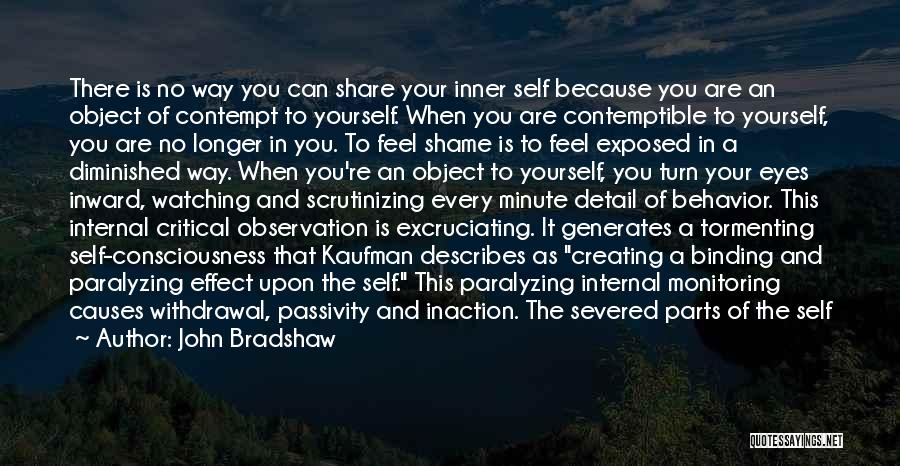 John Bradshaw Quotes: There Is No Way You Can Share Your Inner Self Because You Are An Object Of Contempt To Yourself. When