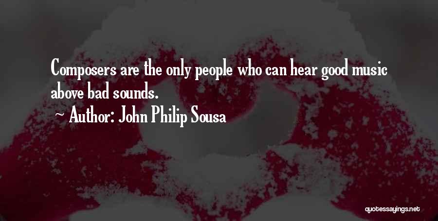 John Philip Sousa Quotes: Composers Are The Only People Who Can Hear Good Music Above Bad Sounds.