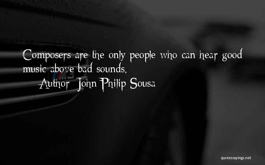 John Philip Sousa Quotes: Composers Are The Only People Who Can Hear Good Music Above Bad Sounds.