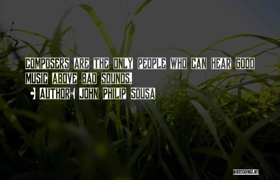 John Philip Sousa Quotes: Composers Are The Only People Who Can Hear Good Music Above Bad Sounds.